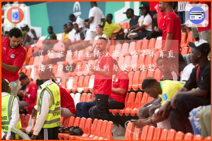 了解世界杯竞猜注册，畅享体育直播平台的丰厚福利与使用体验