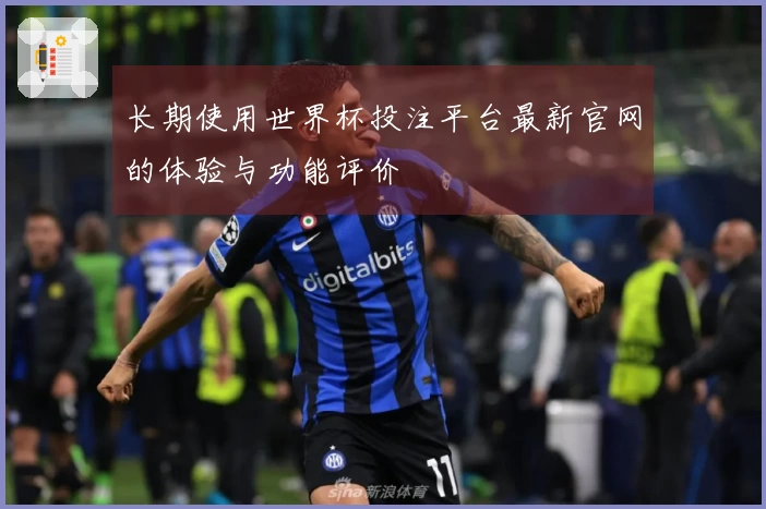 长期使用世界杯投注平台最新官网的体验与功能评价