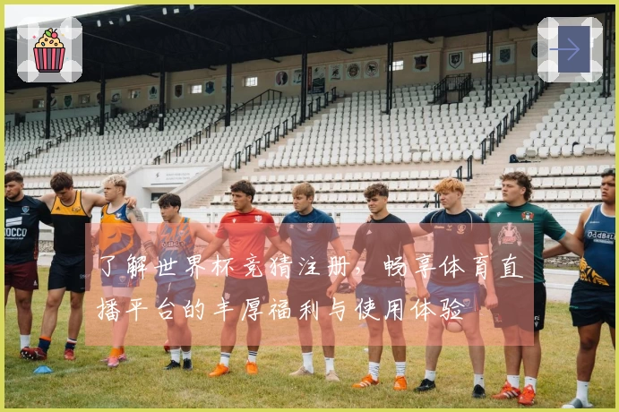 了解世界杯竞猜注册，畅享体育直播平台的丰厚福利与使用体验