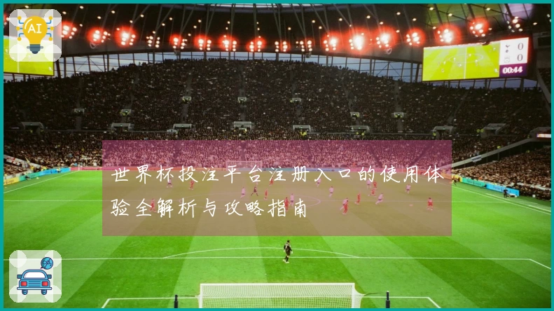 世界杯投注平台注册入口的使用体验全解析与攻略指南