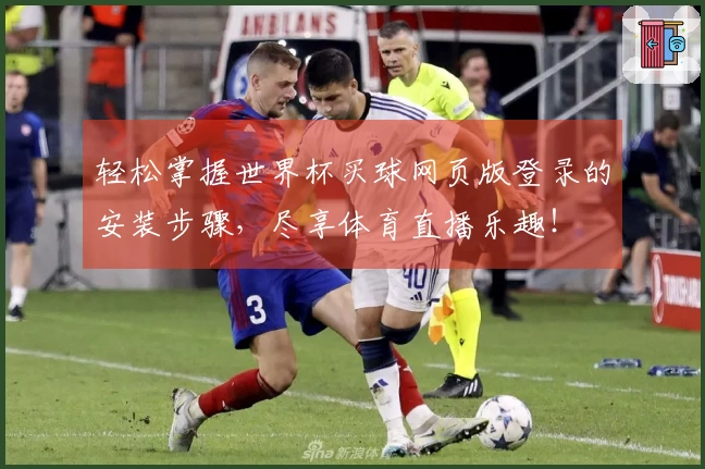 轻松掌握世界杯买球网页版登录的安装步骤，尽享体育直播乐趣！