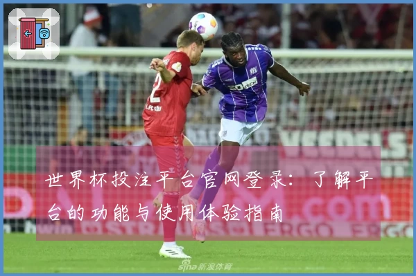 世界杯投注平台官网登录：了解平台的功能与使用体验指南